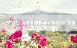 龙之谷2手游学者课堂答案大全(2020学者课堂题目答案一览)