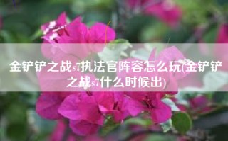 金铲铲之战s7执法官阵容怎么玩(金铲铲之战s7什么时候出)