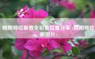 阴阳师绘画卷全彩蛋位置分享 (阴阳师绘画图片)