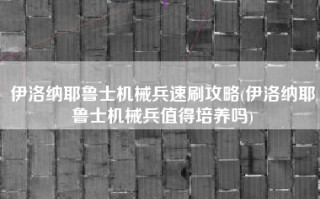 伊洛纳耶鲁士机械兵速刷攻略(伊洛纳耶鲁士机械兵值得培养吗)