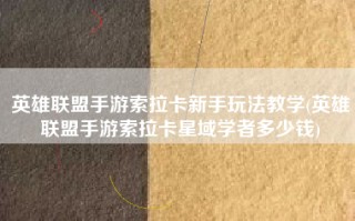 英雄联盟手游索拉卡新手玩法教学(英雄联盟手游索拉卡星域学者多少钱)