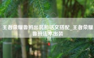 王者荣耀鲁班出装和铭文搭配_王者荣耀鲁班法术出装