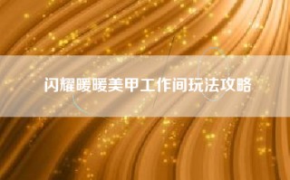 闪耀暖暖美甲工作间玩法攻略