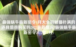 最强蜗牛最新密令4月大全招财猫扑满的道具值得购买吗2022最新情况(最强蜗牛最新密令2022年7月)