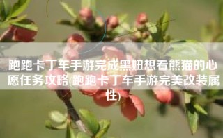 跑跑卡丁车手游完成黑妞想看熊猫的心愿任务攻略(跑跑卡丁车手游完美改装属性)