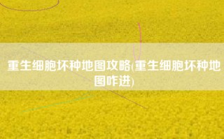 重生细胞坏种地图攻略(重生细胞坏种地图咋进)