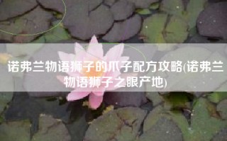 诺弗兰物语狮子的爪子配方攻略(诺弗兰物语狮子之眼产地)