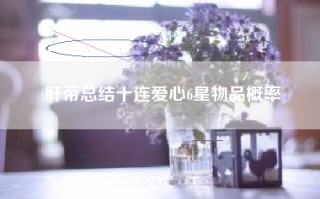 肝帝总结十连爱心6星物品概率