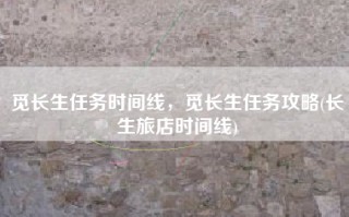 觅长生任务时间线，觅长生任务攻略(长生旅店时间线)