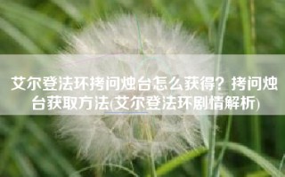 艾尔登法环拷问烛台怎么获得？拷问烛台获取方法(艾尔登法环剧情解析)