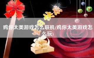 鸡你太美游戏怎么联机(鸡你太美游戏怎么玩)