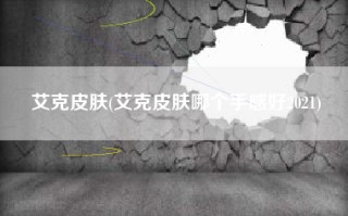 艾克皮肤(艾克皮肤哪个手感好2021)