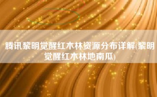 腾讯黎明觉醒红木林资源分布详解(黎明觉醒红木林地南瓜)