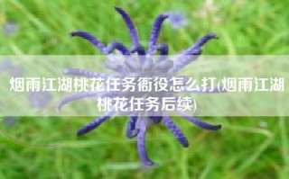 烟雨江湖桃花任务衙役怎么打(烟雨江湖桃花任务后续)