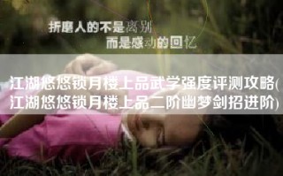 江湖悠悠锁月楼上品武学强度评测攻略(江湖悠悠锁月楼上品二阶幽梦剑招进阶)