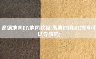 高德地图DIY地图教程(高德地图DIY地图可以导航吗)