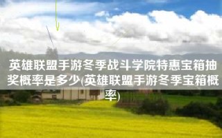 英雄联盟手游冬季战斗学院特惠宝箱抽奖概率是多少(英雄联盟手游冬季宝箱概率)