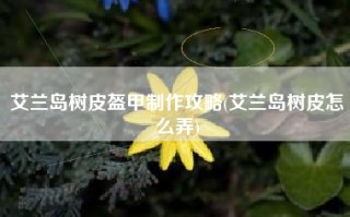 艾兰岛树皮盔甲制作攻略(艾兰岛树皮怎么弄)