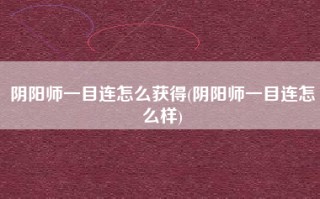阴阳师一目连怎么获得(阴阳师一目连怎么样)