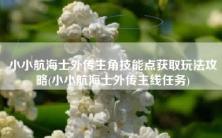 小小航海士外传主角技能点获取玩法攻略(小小航海士外传主线任务)
