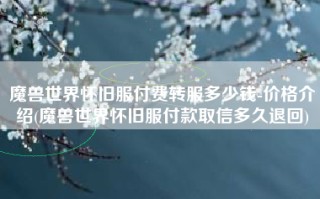 魔兽世界怀旧服付费转服多少钱-价格介绍(魔兽世界怀旧服付款取信多久退回)