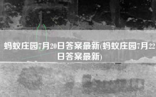 蚂蚁庄园7月20日答案最新(蚂蚁庄园7月22日答案最新)
