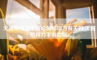 天涯明月刀手游论剑和功力有关吗(天涯明月刀手游论坛)
