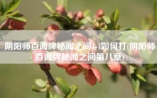 阴阳师百闻牌秘闻之间4-4如何打(阴阳师百闻牌秘闻之间第八章)