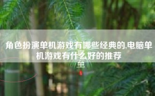 角色扮演单机游戏有哪些经典的,电脑单机游戏有什么好的推荐