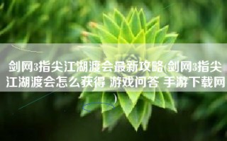 剑网3指尖江湖渡会最新攻略(剑网3指尖江湖渡会怎么获得 游戏问答 手游下载网)