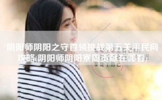 阴阳师阴阳之守首领挑战第五关平民向攻略(阴阳师阴阳寮周贡献在哪看)