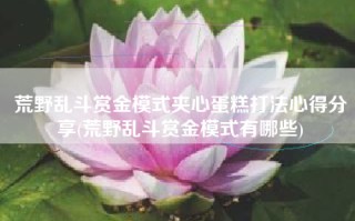 荒野乱斗赏金模式夹心蛋糕打法心得分享(荒野乱斗赏金模式有哪些)