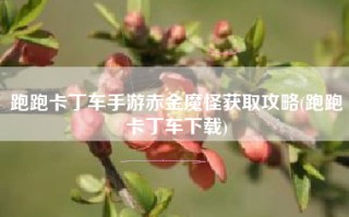 跑跑卡丁车手游赤金魔怪获取攻略(跑跑卡丁车下载)