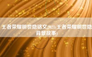 王者荣耀明世隐铭文2021(王者荣耀明世隐背景故事)