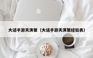 大话手游天演策（大话手游天演策经验表）