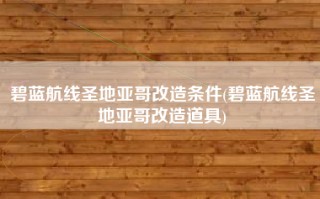 碧蓝航线圣地亚哥改造条件(碧蓝航线圣地亚哥改造道具)
