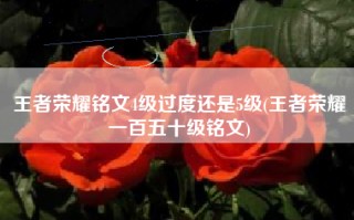 王者荣耀铭文4级过度还是5级(王者荣耀一百五十级铭文)