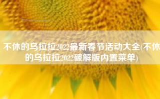 不休的乌拉拉2022最新春节活动大全(不休的乌拉拉2022破解版内置菜单)