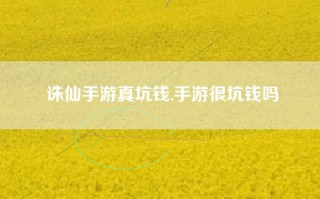 诛仙手游真坑钱,手游很坑钱吗