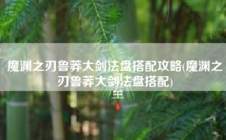 魔渊之刃鲁莽大剑法盘搭配攻略(魔渊之刃鲁莽大剑法盘搭配)