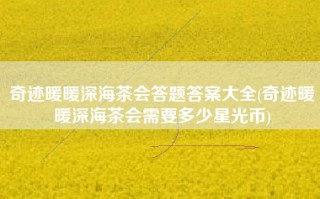 奇迹暖暖深海茶会答题答案大全(奇迹暖暖深海茶会需要多少星光币)