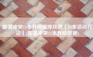 部落冲突11本升级顺序攻略【14本活动打法】(部落冲突11本升级数据)