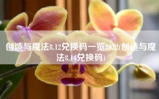 创造与魔法8.12兑换码一览2022(创造与魔法8.14兑换码)