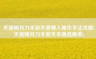 天涯明月刀手游天香懒人操作手法攻略(天涯明月刀手游天衣惠选概率)