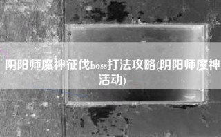 阴阳师魔神征伐boss打法攻略(阴阳师魔神活动)