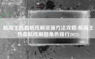 航海王热血航线刷资源方法攻略(航海王热血航线刷图角色排行2022)