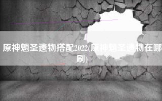 原神魈圣遗物搭配2022(原神魈圣遗物在哪刷)