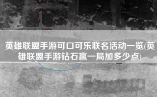 英雄联盟手游可口可乐联名活动一览(英雄联盟手游钻石赢一局加多少点)