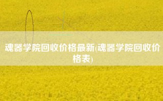 魂器学院回收价格最新(魂器学院回收价格表)