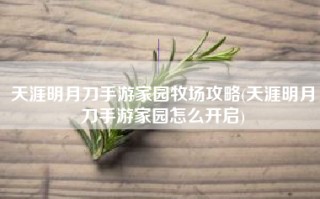 天涯明月刀手游家园牧场攻略(天涯明月刀手游家园怎么开启)